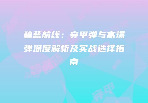 碧蓝航线：穿甲弹与高爆弹深度解析及实战选择指南