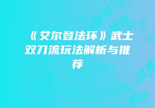 《艾尔登法环》武士双刀流玩法解析与推荐