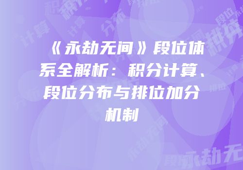 《永劫无间》段位体系全解析：积分计算、段位分布与排位加分机制