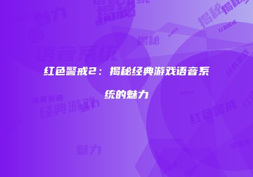 红色警戒2：揭秘经典游戏语音系统的魅力