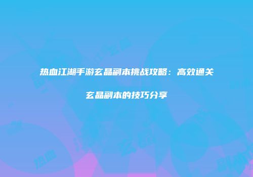 热血江湖手游玄晶副本挑战攻略：高效通关玄晶副本的技巧分享