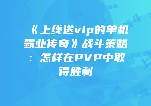 《上线送vip的单机霸业传奇》战斗策略：怎样在PVP中取得胜利