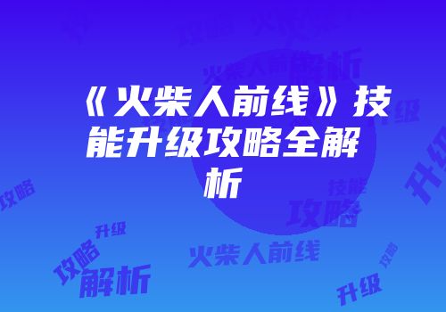 《火柴人前线》技能升级攻略全解析