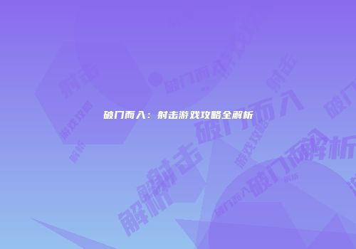 破门而入：射击游戏攻略全解析