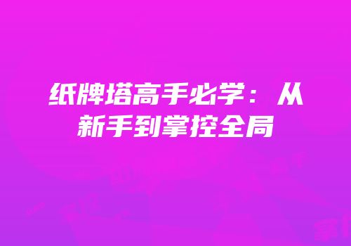 纸牌塔高手必学：从新手到掌控全局