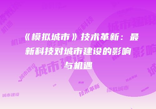 《模拟城市》技术革新：最新科技对城市建设的影响与机遇