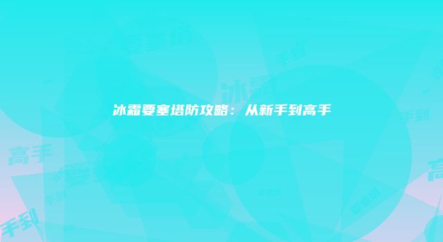 冰霜要塞塔防攻略：从新手到高手