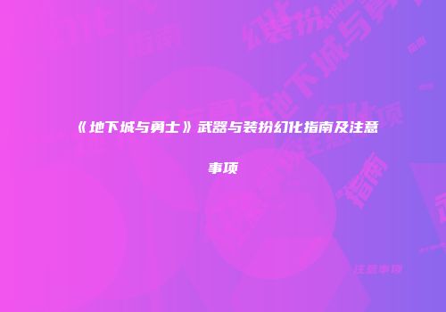 《地下城与勇士》武器与装扮幻化指南及注意事项