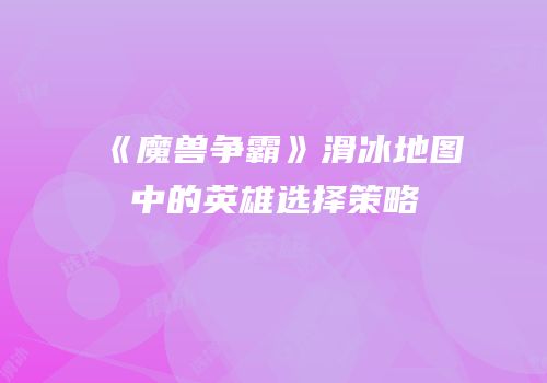 《魔兽争霸》滑冰地图中的英雄选择策略