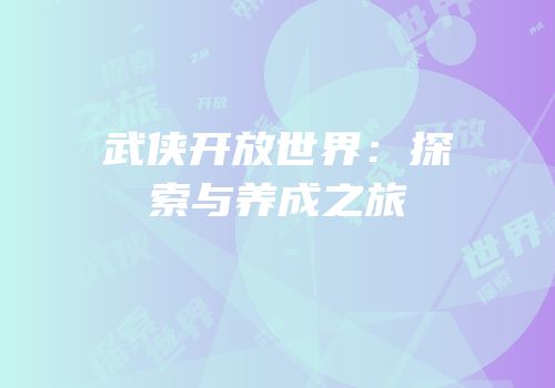 武侠开放世界：探索与养成之旅