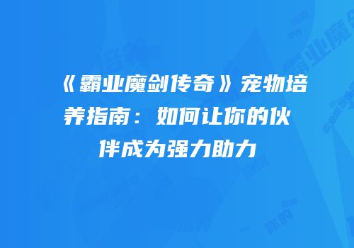 《霸业魔剑传奇》宠物培养指南：如何让你的伙伴成为强力助力