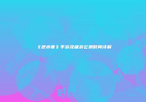 《逆水寒》手游及端游公测时间详解