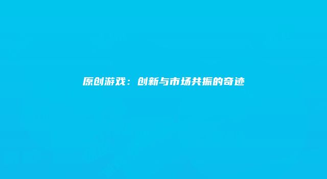 原创游戏：创新与市场共振的奇迹