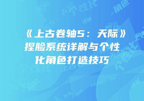 《上古卷轴5：天际》捏脸系统详解与个性化角色打造技巧