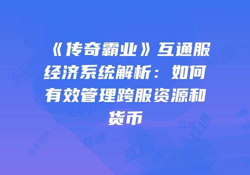 《传奇霸业》互通服经济系统解析：如何有效管理跨服资源和货币