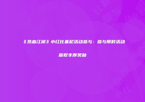 《热血江湖》小红比基尼活动参与：参与限时活动赢取丰厚奖励