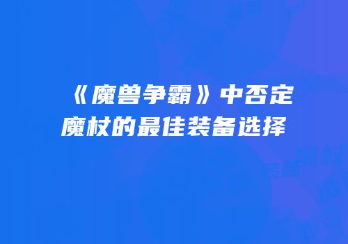 《魔兽争霸》中否定魔杖的最佳装备选择