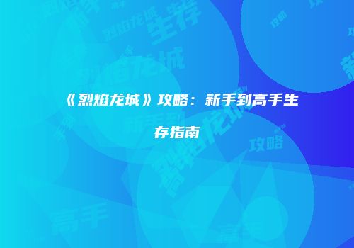 《烈焰龙城》攻略：新手到高手生存指南