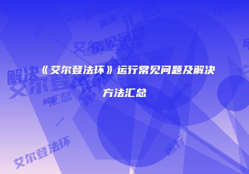 《艾尔登法环》运行常见问题及解决方法汇总