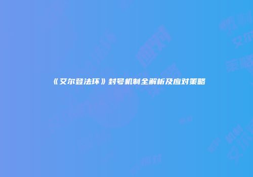 《艾尔登法环》封号机制全解析及应对策略