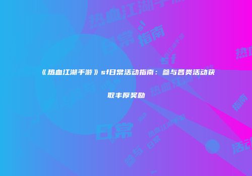 《热血江湖手游》sf日常活动指南：参与各类活动获取丰厚奖励