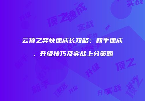 云顶之弈快速成长攻略：新手速成、升级技巧及实战上分策略