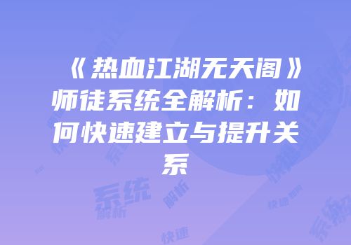 《热血江湖无天阁》师徒系统全解析：如何快速建立与提升关系