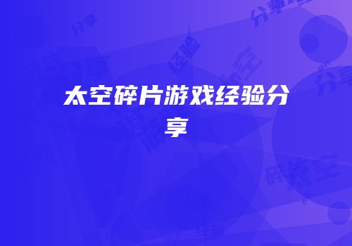 太空碎片游戏经验分享