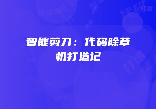 智能剪刀：代码除草机打造记
