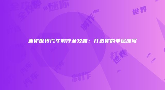 迷你世界汽车制作全攻略：打造你的专属座驾