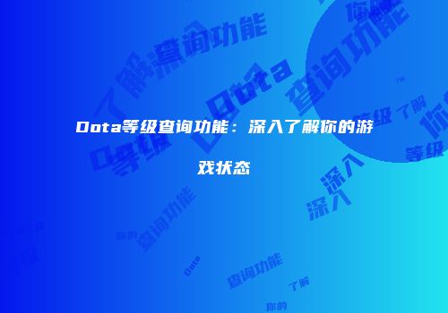 Dota等级查询功能：深入了解你的游戏状态