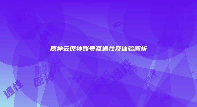 原神云原神账号互通性及体验解析