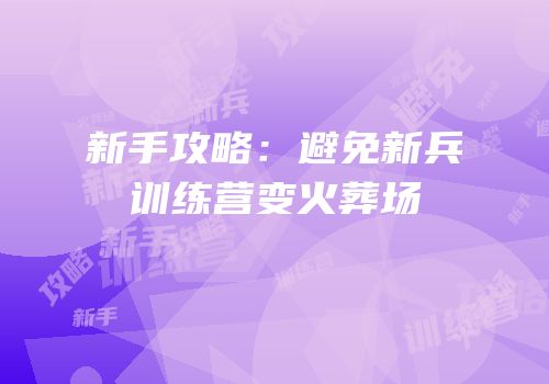 新手攻略：避免新兵训练营变火葬场