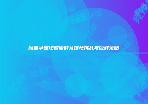 魔兽争霸地精流的竞技场挑战与应对策略