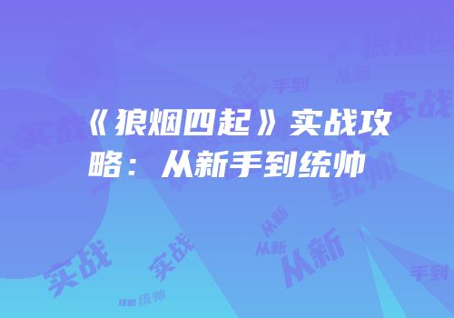 《狼烟四起》实战攻略：从新手到统帅