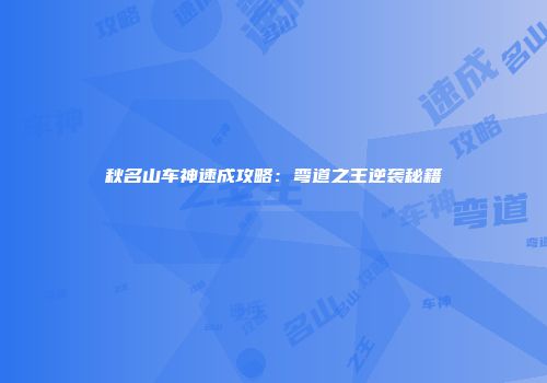 秋名山车神速成攻略：弯道之王逆袭秘籍