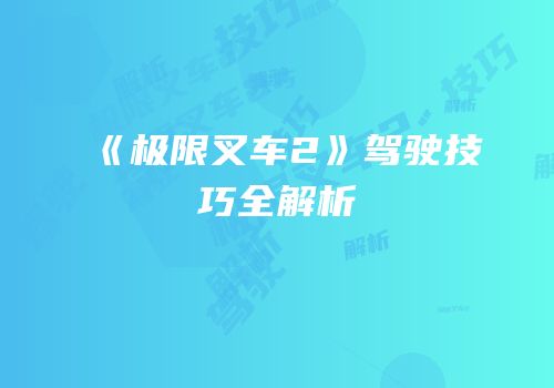 《极限叉车2》驾驶技巧全解析