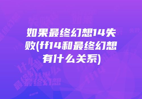 如果最终幻想14失败(ff14和最终幻想有什么关系)