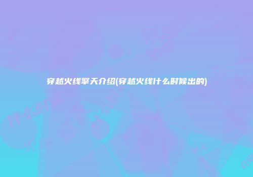 穿越火线擎天介绍(穿越火线什么时候出的)