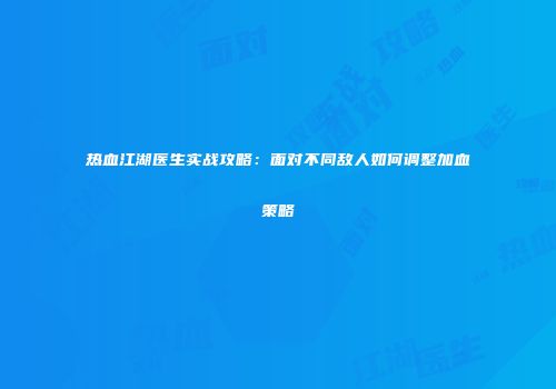 热血江湖医生实战攻略：面对不同敌人如何调整加血策略