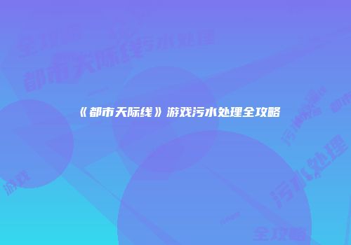 《都市天际线》游戏污水处理全攻略