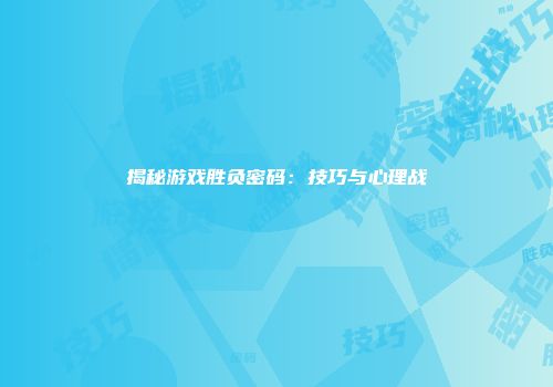 揭秘游戏胜负密码：技巧与心理战