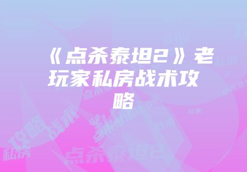 《点杀泰坦2》老玩家私房战术攻略