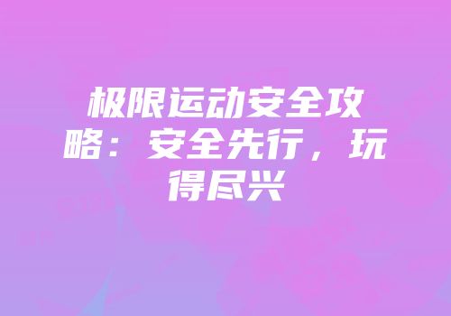 极限运动安全攻略：安全先行，玩得尽兴