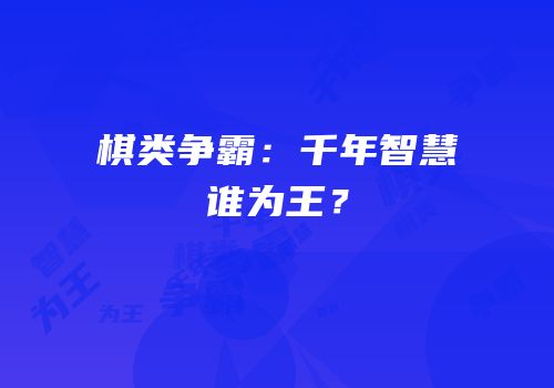 棋类争霸：千年智慧谁为王？