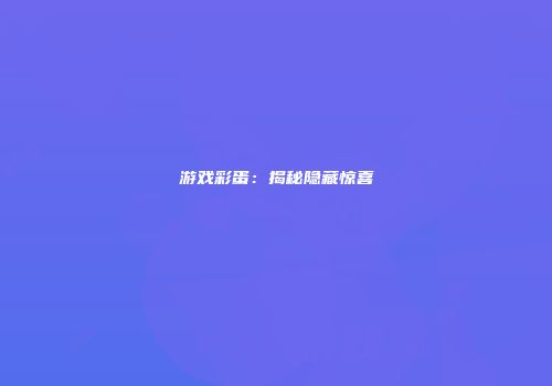 游戏彩蛋：揭秘隐藏惊喜