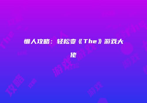 懒人攻略：轻松变《The》游戏大佬