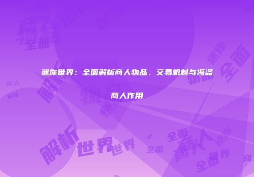 迷你世界：全面解析商人物品、交易机制与海盗商人作用