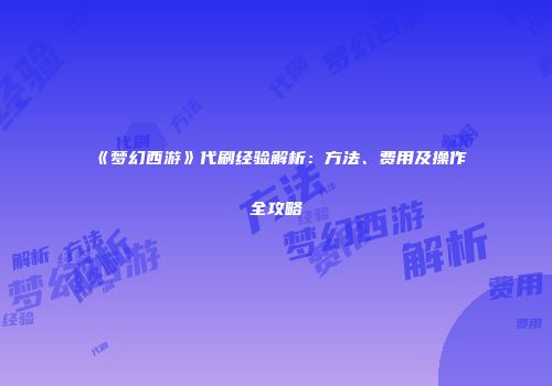 《梦幻西游》代刷经验解析：方法、费用及操作全攻略
