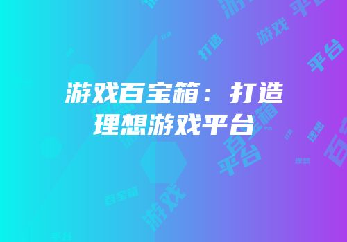 游戏百宝箱：打造理想游戏平台